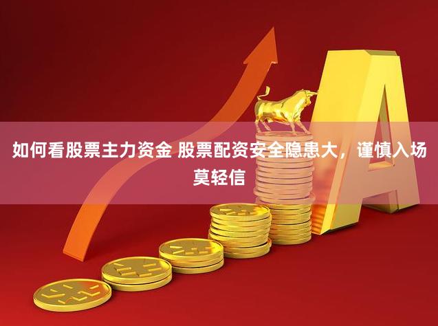 如何看股票主力资金 股票配资安全隐患大，谨慎入场莫轻信