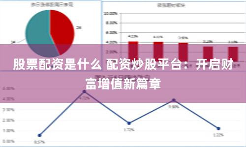 股票配资是什么 配资炒股平台：开启财富增值新篇章