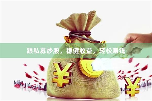 跟私募炒股，稳健收益，轻松赚钱