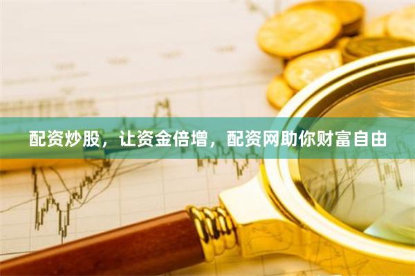 配资炒股，让资金倍增，配资网助你财富自由