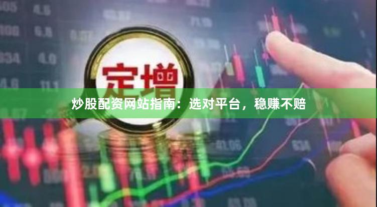 炒股配资网站指南：选对平台，稳赚不赔