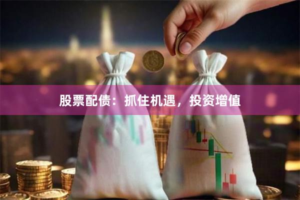 股票配债：抓住机遇，投资增值