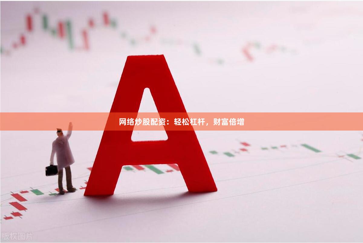 网络炒股配资：轻松杠杆，财富倍增