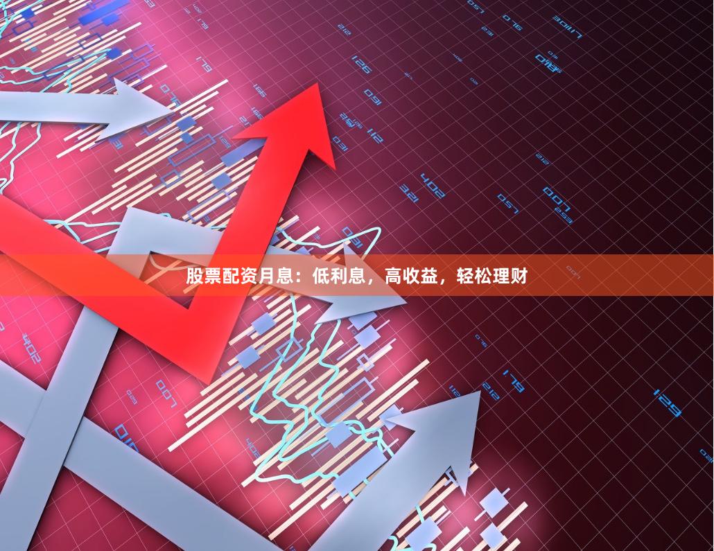 股票配资月息：低利息，高收益，轻松理财