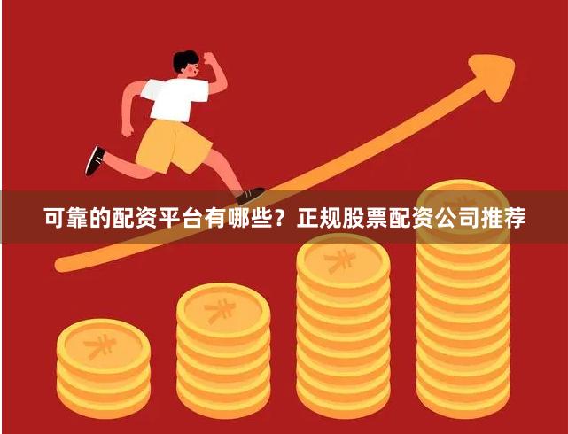 可靠的配资平台有哪些？正规股票配资公司推荐
