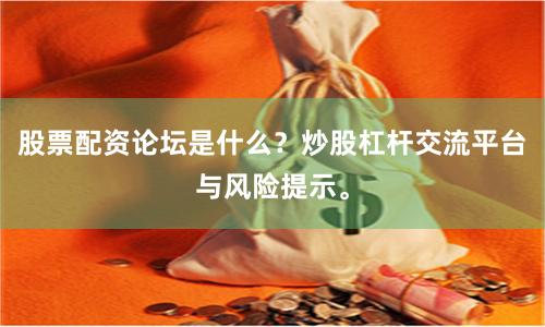 股票配资论坛是什么？炒股杠杆交流平台与风险提示。