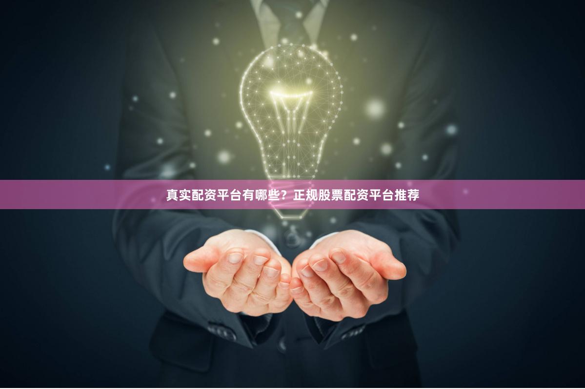 真实配资平台有哪些？正规股票配资平台推荐