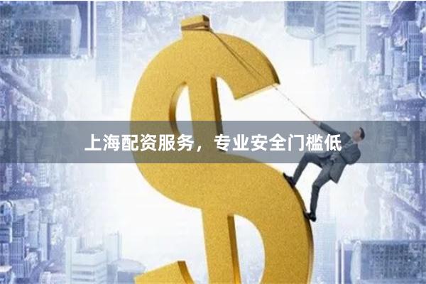上海配资服务，专业安全门槛低