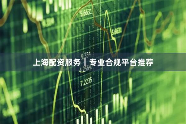 上海配资服务｜专业合规平台推荐