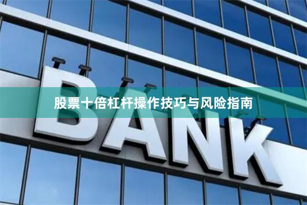 股票十倍杠杆操作技巧与风险指南