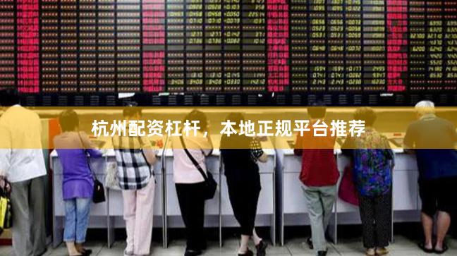 杭州配资杠杆，本地正规平台推荐