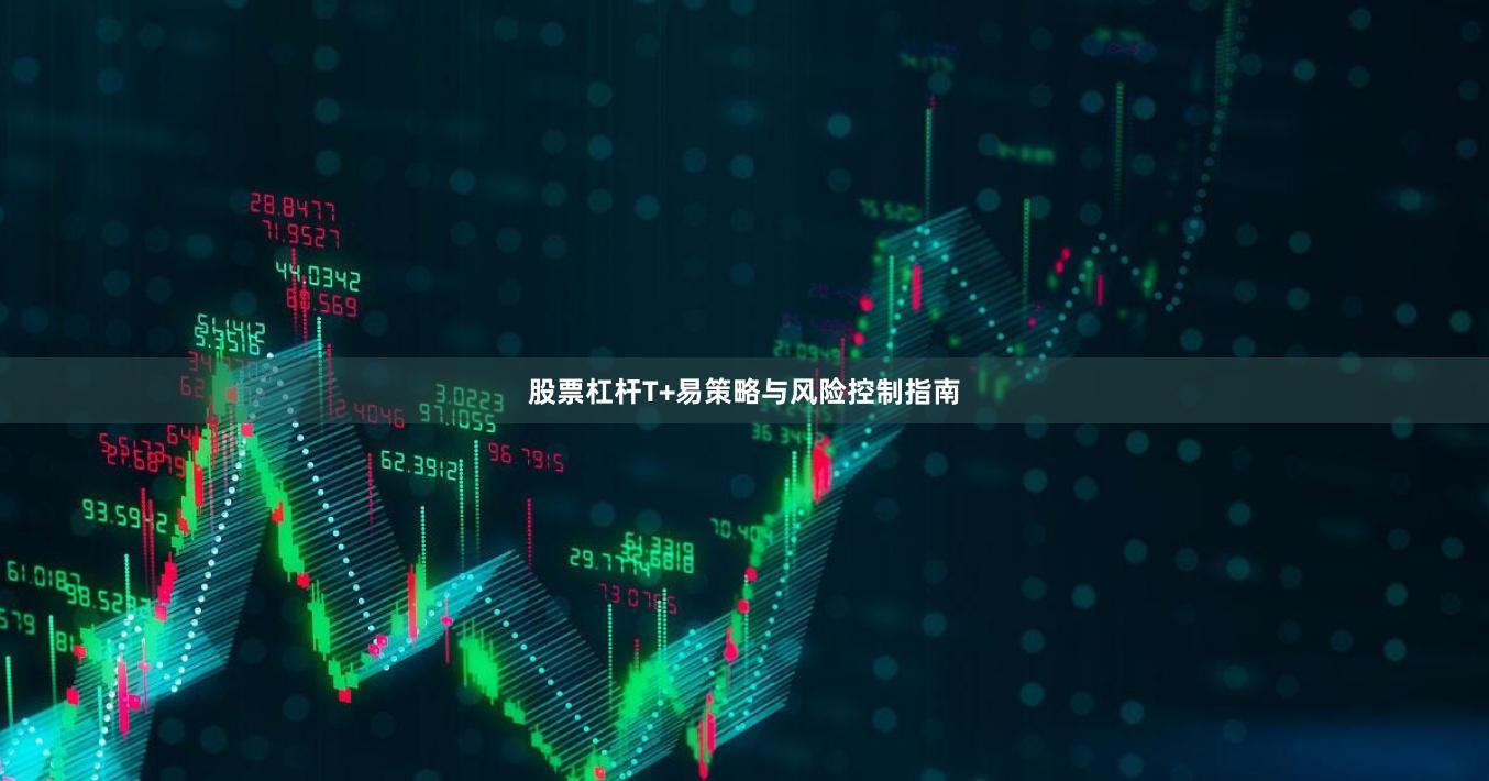 股票杠杆T+易策略与风险控制指南