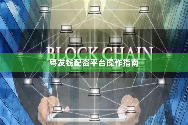 粤友钱配资平台操作指南
