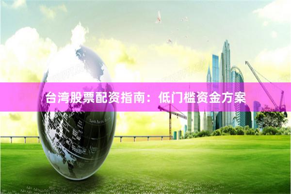 台湾股票配资指南：低门槛资金方案