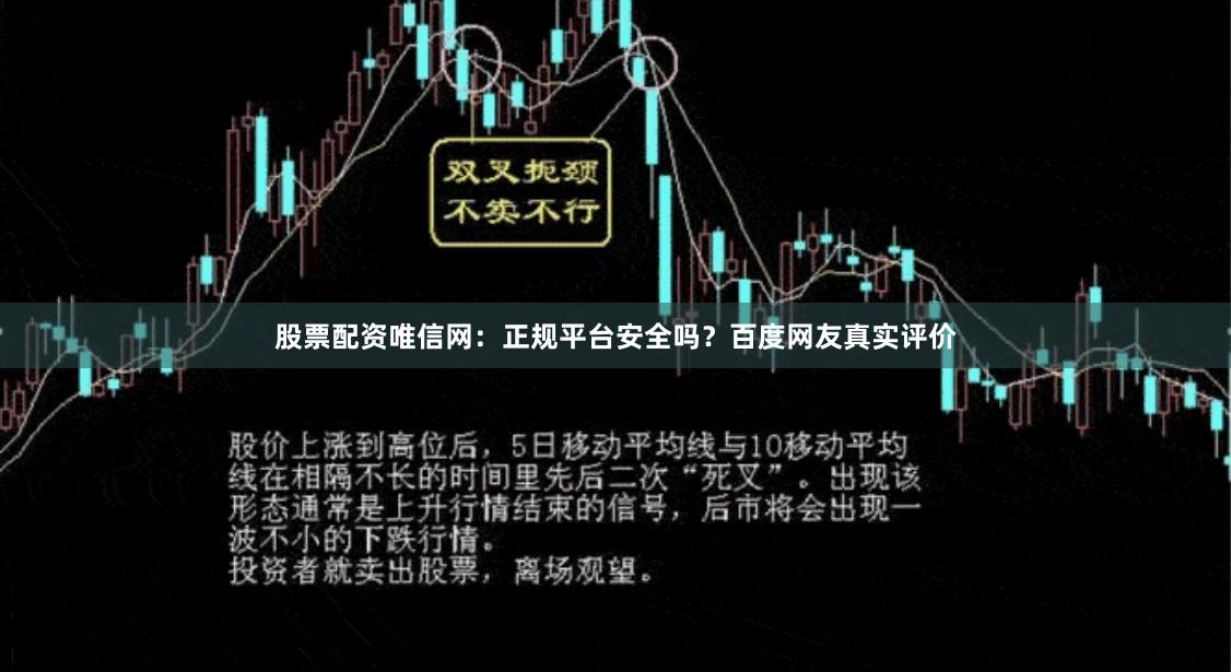 股票配资唯信网：正规平台安全吗？百度网友真实评价